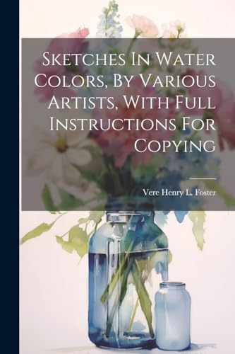 Stock image for Sketches In Water Colors, By Various Artists, With Full Instructions For Copying for sale by THE SAINT BOOKSTORE