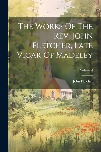 Stock image for The Works Of The Rev. John Fletcher, Late Vicar Of Madeley; Volume 4 for sale by PBShop.store US