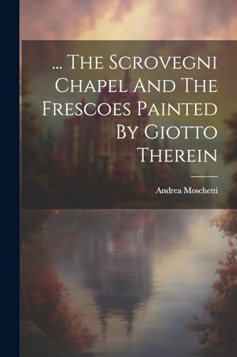 Stock image for The Scrovegni Chapel And The Frescoes Painted By Giotto Therein for sale by GreatBookPrices