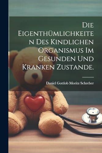 Stock image for Die Eigenthümlichkeiten des kindlichen Organismus im gesunden und kranken Zustande. for sale by THE SAINT BOOKSTORE