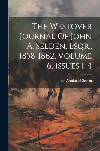 Stock image for The Westover Journal Of John A. Selden, Esqr., 1858-1862, Volume 6, Issues 1-4 for sale by PBShop.store US