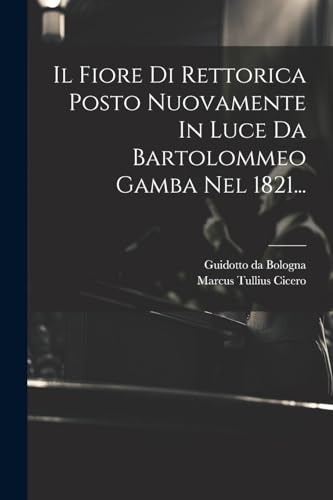 Stock image for Il Fiore Di Rettorica Posto Nuovamente In Luce Da Bartolommeo Gamba Nel 1821. for sale by PBShop.store US