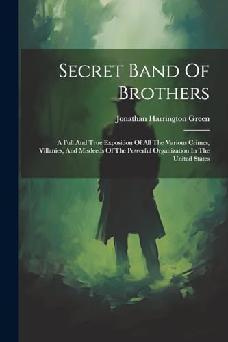 Stock image for Secret Band Of Brothers: A Full And True Exposition Of All The Various Crimes, Villanies, And Misdeeds Of The Powerful Organization In The United States for sale by THE SAINT BOOKSTORE