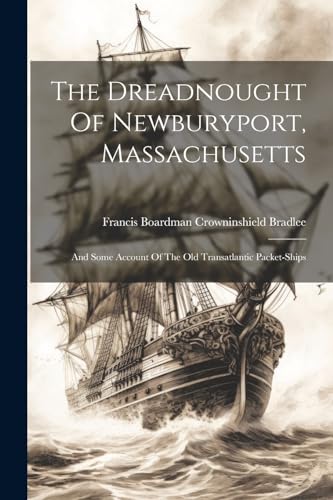 Beispielbild fr The Dreadnought Of Newburyport, Massachusetts: And Some Account Of The Old Transatlantic Packet-ships zum Verkauf von THE SAINT BOOKSTORE