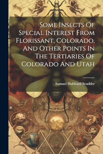 9781022366725: Some Insects Of Special Interest From Florissant, Colorado, And Other Points In The Tertiaries Of Colorado And Utah