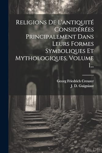 Imagen de archivo de Religions De L'antiquit? Consid?r?es Principalement Dans Leurs Formes Symboliques Et Mythologiques, Volume 1. a la venta por PBShop.store US