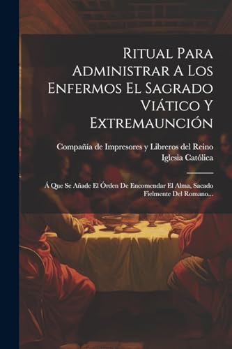 Imagen de archivo de RITUAL PARA ADMINISTRAR A LOS ENFERMOS EL SAGRADO VITICO Y EXTREMAUNCIN. A  QUE SE AADE EL ORDEN DE ENCOMENDAR EL ALMA, SACADO FIELMENTE DEL ROMANO. a la venta por KALAMO LIBROS, S.L.