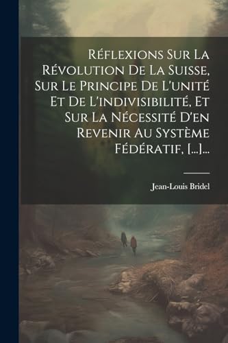 Beispielbild fr R?flexions Sur La R?volution De La Suisse, Sur Le Principe De L'unit? Et De L'indivisibilit?, Et Sur La N?cessit? D'en Revenir Au Syst?me F?d?ratif, [.]. zum Verkauf von PBShop.store US