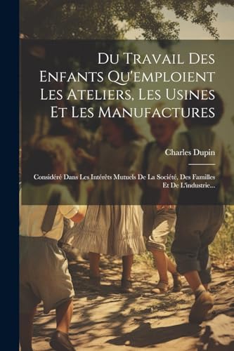 Stock image for Du Travail Des Enfants Qu'emploient Les Ateliers, Les Usines Et Les Manufactures for sale by PBShop.store US