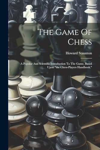 Beispielbild fr The Game Of Chess: A Popular And Scientific Introduction To The Game, Based Upon "the Chess-players Handbook." zum Verkauf von GreatBookPrices