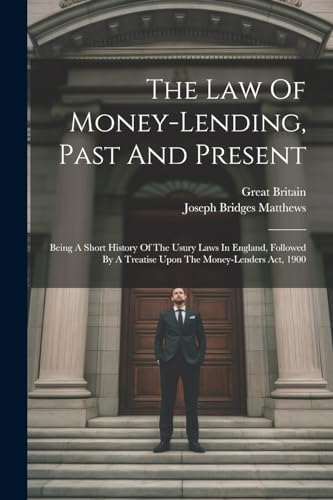 9781022374614: The Law Of Money-lending, Past And Present: Being A Short History Of The Usury Laws In England, Followed By A Treatise Upon The Money-lenders Act, 1900