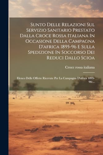 Stock image for Sunto Delle Relazioni Sul Servizio Sanitario Prestato Dalla Croce Rossa Italiana In Occasione Della Campagna D'africa 1895-96 E Sulla Spedizione In Soccorso Dei Reduci Dallo Scioa for sale by PBShop.store US