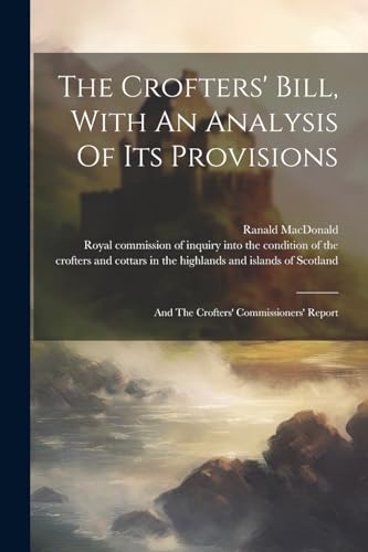 Stock image for The Crofters' Bill, With An Analysis Of Its Provisions: And The Crofters' Commissioners' Report for sale by THE SAINT BOOKSTORE