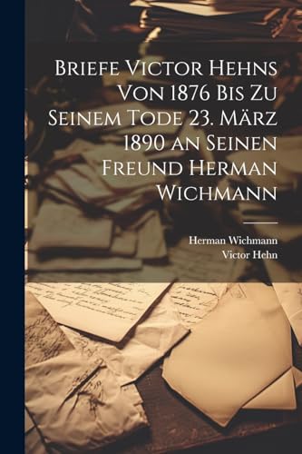 Beispielbild fr Briefe Victor Hehns von 1876 bis zu seinem Tode 23. M?rz 1890 an seinen Freund Herman Wichmann zum Verkauf von PBShop.store US