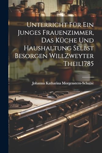 Stock image for Unterricht F?r Ein Junges Frauenzimmer, Das K?che Und Haushaltung Selbst Besorgen Will zweyter theil 1785 for sale by PBShop.store US