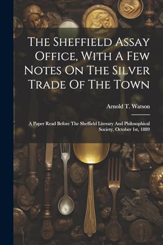 Stock image for The Sheffield Assay Office, With A Few Notes On The Silver Trade Of The Town for sale by PBShop.store US