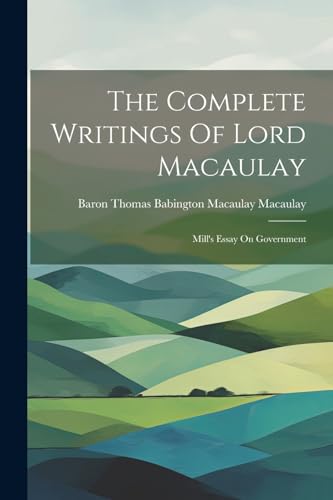 Stock image for The Complete Writings Of Lord Macaulay: Mill's Essay On Government for sale by THE SAINT BOOKSTORE