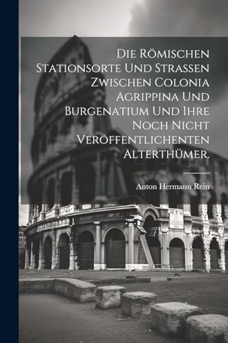 Imagen de archivo de Die R?mischen Stationsorte und Stra?en zwischen Colonia Agrippina und Burgenatium und ihre noch nicht ver?ffentlichenten Alterth?mer. a la venta por PBShop.store US