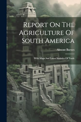 9781022381810: Report On The Agriculture Of South America: With Maps And Latest Statistics Of Trade