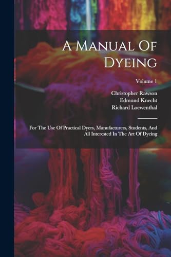 Stock image for A Manual Of Dyeing: For The Use Of Practical Dyers, Manufacturers, Students, And All Interested In The Art Of Dyeing; Volume 1 for sale by California Books