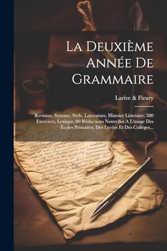 Stock image for La Deuxi me Ann e De Grammaire: Revision, Syntaxe, Style, Litterature, Histoire Litteraire, 380 Exercices, Lexique, 80 R dactions Nouvelles A L'usage Des  coles Primaires, Des Lyc es Et Des Coll ges. for sale by THE SAINT BOOKSTORE