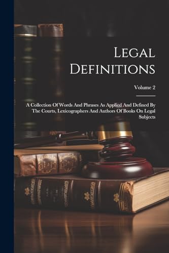 Stock image for Legal Definitions: A Collection Of Words And Phrases As Applied And Defined By The Courts, Lexicographers And Authors Of Books On Legal S for sale by GreatBookPrices