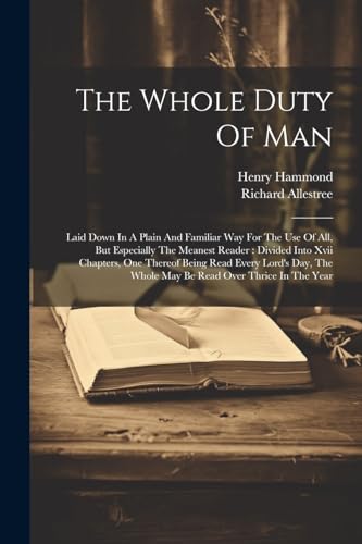 Stock image for The Whole Duty Of Man: Laid Down In A Plain And Familiar Way For The Use Of All, But Especially The Meanest Reader: Divided Into Xvii Chapter for sale by GreatBookPrices