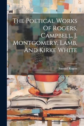 Stock image for The Poetical Works Of Rogers, Campbell, J. Montgomery, Lamb, And Kirke White for sale by PBShop.store US