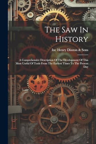 Stock image for The Saw In History: A Comprehensive Description Of The Development Of This Most Useful Of Tools From The Earliest Times To The Present Day for sale by THE SAINT BOOKSTORE