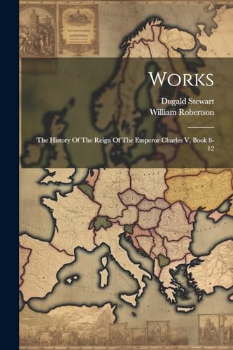 Stock image for Works: The History Of The Reign Of The Emperor Charles V, Book 8-12 for sale by Ria Christie Collections