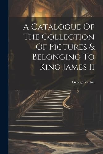 Imagen de archivo de A Catalogue Of The Collection Of Pictures and Belonging To King James Ii a la venta por PBShop.store US