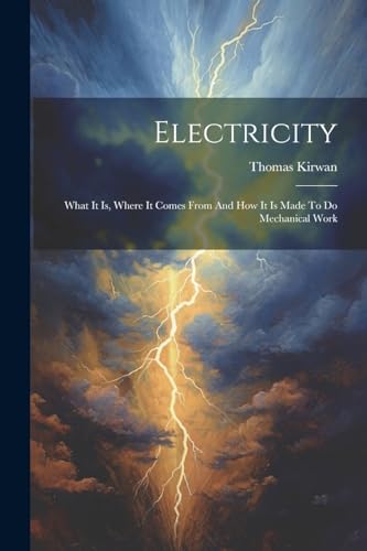 Stock image for Electricity: What It Is, Where It Comes From And How It Is Made To Do Mechanical Work for sale by GreatBookPrices