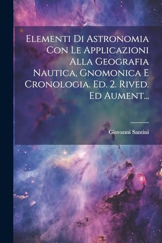 Stock image for Elementi Di Astronomia Con Le Applicazioni Alla Geografia Nautica, Gnomonica E Cronologia. Ed. 2. Rived. Ed Aument. for sale by PBShop.store US