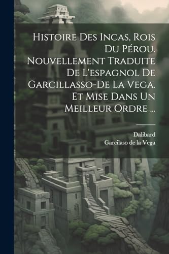 Beispielbild fr Histoire Des Incas, Rois Du P?rou. Nouvellement Traduite De L'espagnol De Garcillasso-de La Vega. Et Mise Dans Un Meilleur Ordre . zum Verkauf von PBShop.store US