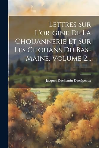 Imagen de archivo de Lettres Sur L'origine De La Chouannerie Et Sur Les Chouans Du Bas-maine, Volume 2. a la venta por PBShop.store US