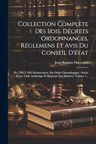 Imagen de archivo de Collection Complte Des Lois, Dcrets Ordonnances, Rglemens Et Avis Du Conseil D'tat: De 1788  1824 Inclusivemen, Par Ordre Chronologique: Suivie D a la venta por GreatBookPrices