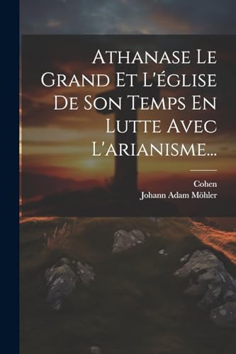 Stock image for Athanase Le Grand Et L'glise De Son Temps En Lutte Avec L'arianisme. (French Edition) for sale by Ria Christie Collections