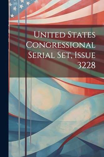 9781022406902: United States Congressional Serial Set, Issue 3228