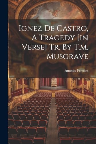 Stock image for Ignez De Castro, A Tragedy [in Verse] Tr. By T.m. Musgrave for sale by PBShop.store US
