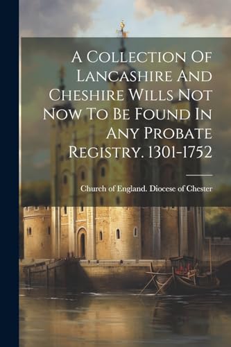 Stock image for A Collection Of Lancashire And Cheshire Wills Not Now To Be Found In Any Probate Registry. 1301-1752 for sale by THE SAINT BOOKSTORE