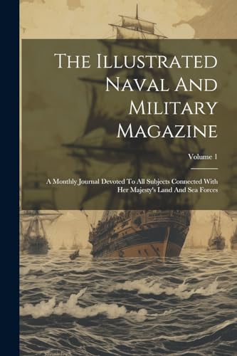 Imagen de archivo de The Illustrated Naval And Military Magazine: A Monthly Journal Devoted To All Subjects Connected With Her Majesty's Land And Sea Forces; Volume 1 a la venta por THE SAINT BOOKSTORE