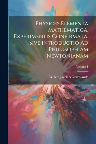 Stock image for Physices Elementa Mathematica, Experimentis Confirmata. Sive Introductio Ad Philosophiam Newtonianam; Volume 1 (Latin Edition) for sale by Ria Christie Collections