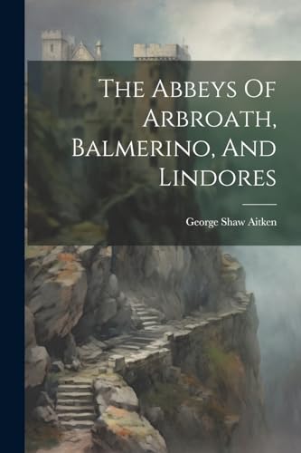 Stock image for The Abbeys Of Arbroath, Balmerino, And Lindores for sale by PBShop.store US