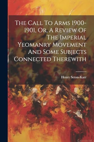 9781022415065: The Call To Arms 1900-1901, Or, A Review Of The Imperial Yeomanry Movement And Some Subjects Connected Therewith