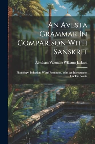 Stock image for An Avesta Grammar In Comparison With Sanskrit: Phonology, Inflection, Word-formation, With An Introduction On The Avesta for sale by THE SAINT BOOKSTORE