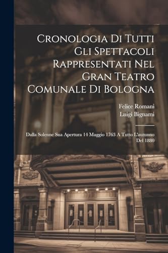 9781022416789: Cronologia Di Tutti Gli Spettacoli Rappresentati Nel Gran Teatro Comunale Di Bologna: Dalla Solenne Sua Apertura 14 Maggio 1763 A Tutto L'autunno Del 1880