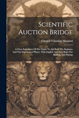 Stock image for Scientific Auction Bridge: A Clear Exposition Of The Game To Aid Both The Beginner And The Experienced Player, With Explicit And Easy Rules For Bidding And Playing for sale by THE SAINT BOOKSTORE