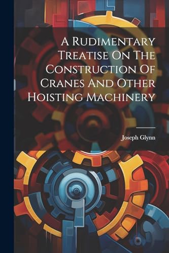 Beispielbild fr A A Rudimentary Treatise On The Construction Of Cranes And Other Hoisting Machinery zum Verkauf von PBShop.store US