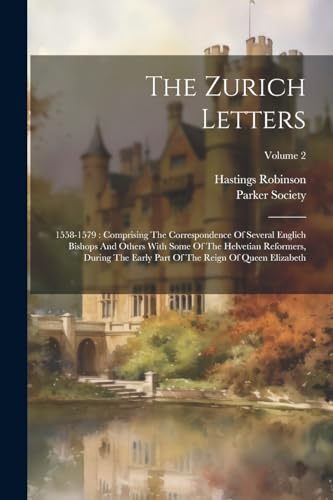 Beispielbild fr The Zurich Letters: 1558-1579: Comprising The Correspondence Of Several Englich Bishops And Others With Some Of The Helvetian Reformers, During The Early Part Of The Reign Of Queen Elizabeth; Volume 2 zum Verkauf von THE SAINT BOOKSTORE