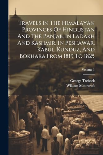 Stock image for Travels In The Himalayan Provinces Of Hindustan And The Panjab, In Ladakh And Kashmir, In Peshawar, Kabul, Kunduz, And Bokhara From 1819 To 1825; Volume 1 for sale by PBShop.store US